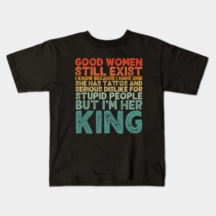 Good Women Still Exist I Know Because I Have One He Has Tattoos And Serious Dislike For Stupid People But I’m Her King Kids T-Shirt